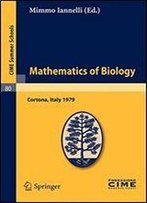 Mathematics Of Biology: Lectures Given At A Summer School Of The Centro Internazionale Matematico Estivo (C.I.M.E.) Held In Cortona (Arezzo), Italy, June 18-30, 1979 (C.I.M.E. Summer Schools)