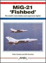Mig-21 'Fishbed': The World's Most Widely Used Supersonic Fighter (Aerofax)