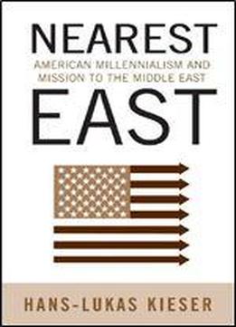 Nearest East: American Millenialism And Mission To The Middle East (politics History & Social Chan)