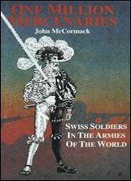 One Million Mercernaries: Swiss Soldiers In The Armies Of The World