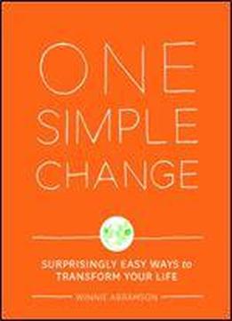 One Simple Change: Surprisingly Easy Ways To Transform Your Life