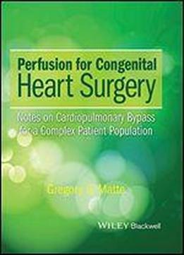 Perfusion For Congenital Heart Surgery: Notes On Cardiopulmonary Bypass For A Complex Patient Population