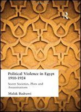 Political Violence In Egypt, 1910-1924: Secret Societies, Plots And Assassinations