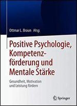Positive Psychologie, Kompetenzfrderung Und Mentale Strke: Gesundheit, Motivation Und Leistung Frdern