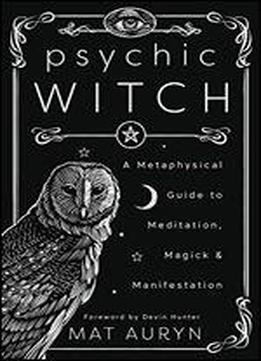 Psychic Witch: A Metaphysical Guide To Meditation, Magick & Manifestation
