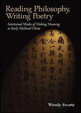 Reading Philosophy, Writing Poetry: Intertextual Modes Of Making Meaning In Early Medieval China