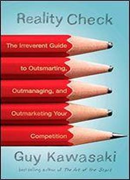 Reality Check: The Irreverent Guide To Outsmarting, Outmanaging, And Outmarketing Your Competition