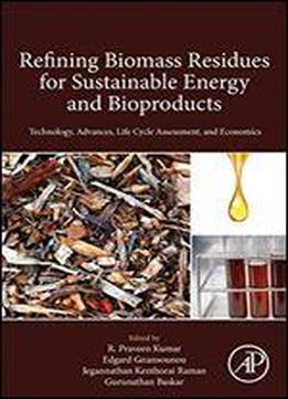 Refining Biomass Residues For Sustainable Energy And Bioproducts: Technology, Advances, Life Cycle Assessment And Economics