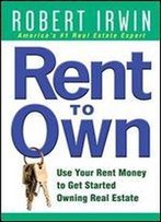 Rent To Own: Use Your Rent Money To Get Started Owning Real Estate