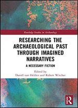 Researching The Archaeological Past Through Imagined Narratives: A Necessary Fiction