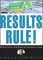 Results Rule!: Build A Culture That Blows The Competition Away