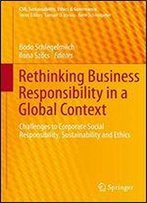 Rethinking Business Responsibility In A Global Context: Challenges To Corporate Social Responsibility, Sustainability And Ethics