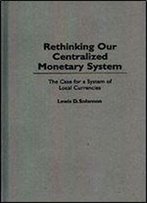 Rethinking Our Centralized Monetary System: The Case For A System Of Local Currencies (Bibliographies And Indexes In Law And)