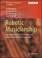 Robotic Musicianship: Embodied Artificial Creativity And Mechatronic Musical Expression