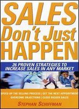 Sales Don't Just Happen: 26 Proven Strategies To Increase Sales In Any Market