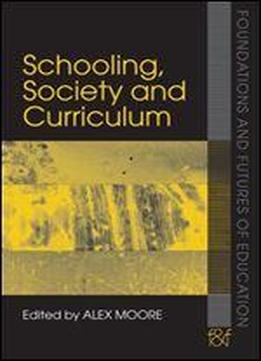 Schooling, Society And Curriculum (foundations And Futures Of Education)