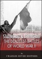 Stalingrad And Leningrad: The Deadliest Battles Of World War Ii