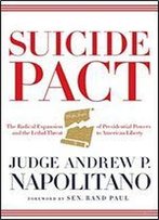 Suicide Pact: The Radical Expansion Of Presidential Powers And The Lethal Threat To American Liberty
