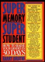 Super Memory - Super Student: How To Raise Your Grades In 30 Days