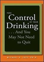 Take Control Of Your Drinking...And You May Not Need To Quit