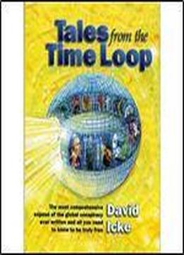 Tales From The Time Loop: The Most Comprehensive Expos Of The Global Conspiracy Ever Written And All You Need To Know To Be Truly Free