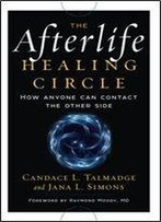 The Afterlife Healing Circle: How Anyone Can Contact The Other Side