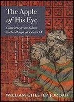 The Apple Of His Eye: Converts From Islam In The Reign Of Louis Ix
