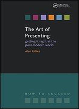 The Art Of Presenting: Getting It Right In The Post-modern World (how To Suceed)