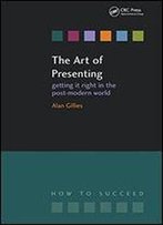 The Art Of Presenting: Getting It Right In The Post-Modern World (How To Suceed)