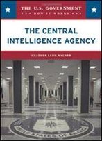 The Central Intelligence Agency (U.S. Government: How It Works)