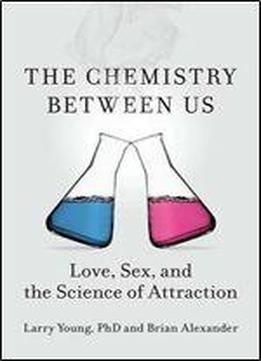 The Chemistry Between Us: Love, Sex, And The Science Of Attraction