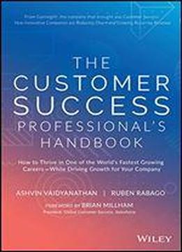 The Customer Success Professional's Handbook: How To Thrive In One Of The World's Fastest Growing Careerswhile Driving Growth For Your Company