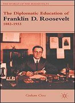 The Diplomatic Education Of Franklin D. Roosevelt, 18821933 (the World Of The Roosevelts)