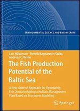 The Fish Production Potential Of The Baltic Sea: A New General Approach For Optimizing Fish Quota Including A Holistic Management Plan Based On ... (environmental Science And Engineering)