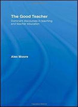 The Good Teacher: Dominant Discourses In Teaching And Teacher Education