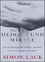 The Hedge Fund Mirage: The Illusion Of Big Money And Why It's Too Good To Be True
