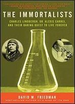 The Immortalists: Charles Lindbergh, Dr. Alexis Carrel, And Their Daring Quest To Live Forever