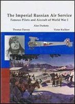 The Imperial Russian Air Service: Famous Pilots And Aircraft Of World War I