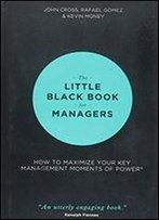 The Little Black Book For Managers: How To Maximize Your Key Management Moments Of Power