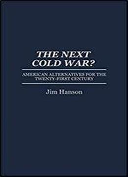 The Next Cold War?: American Alternatives For The Twenty-first Century