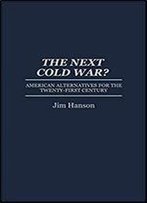 The Next Cold War?: American Alternatives For The Twenty-First Century