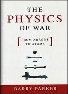 The Physics Of War: From Arrows To Atoms