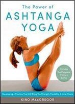 The Power Of Ashtanga Yoga: Developing A Practice That Will Bring You Strength, Flexibility, And Inner Peace