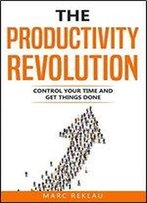 The Productivity Revolution: Control Your Time And Get Things Done!