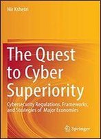 The Quest To Cyber Superiority: Cybersecurity Regulations, Frameworks, And Strategies Of Major Economies