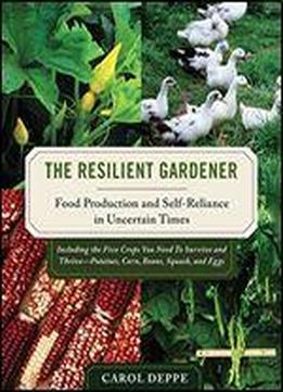 The Resilient Gardener: Food Production And Self-reliance In Uncertain Times