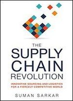 The Supply Chain Revolution: Innovative Sourcing And Logistics For A Fiercely Competitive World