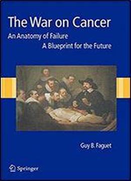 The War On Cancer: An Anatomy Of Failure, A Blueprint For The Future