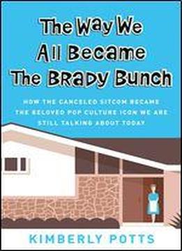 The Way We All Became The Brady Bunch: How The Canceled Sitcom Became The Beloved Pop Culture Icon We Are Still Talking About Today