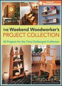 The Weekend Woodworker's Project Collection: 40 Projects For The Time-challenged Craftsman